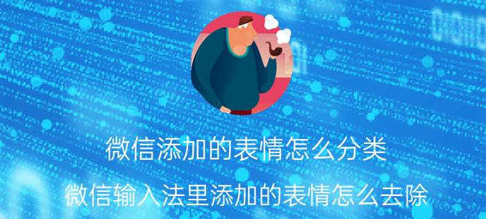 微信添加的表情怎么分类 微信输入法里添加的表情怎么去除？